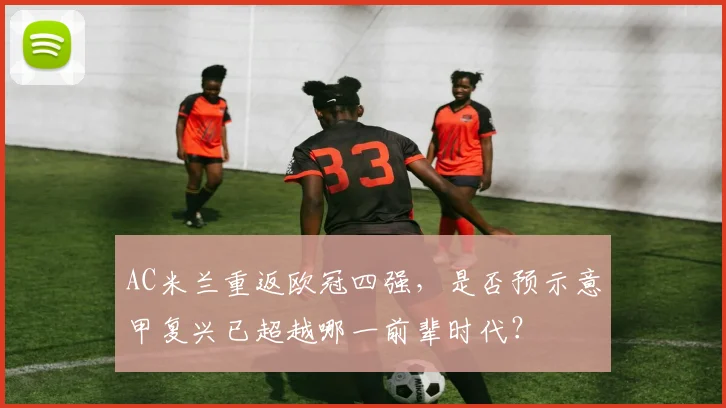 AC米兰重返欧冠四强，是否预示意甲复兴已超越哪一前辈时代？